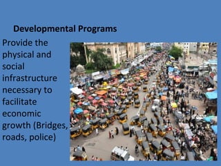 Developmental Programs
Provide the
physical and
social
infrastructure
necessary to
facilitate
economic
growth (Bridges,
roads, police)
 