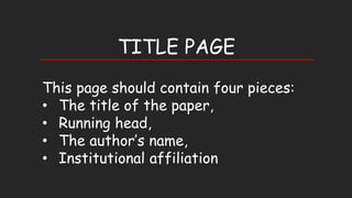 TITLE PAGE
This page should contain four pieces:
• The title of the paper,
• Running head,
• The author’s name,
• Institutional affiliation
 