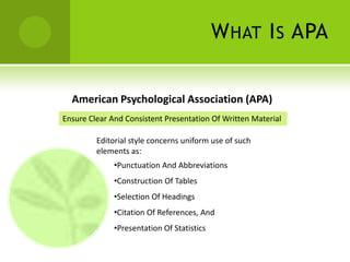What Is APAAmerican Psychological Association (APA)Ensure Clear And Consistent Presentation Of Written MaterialEditorial style concerns uniform use of such elements as:Punctuation And Abbreviations