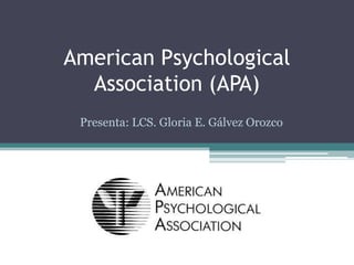 American Psychological
Association (APA)
Presenta: LCS. Gloria E. Gálvez Orozco
 