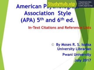 American Psychological
Association Style
(APA) 5th and 6th ed.
In-Text Citations and Reference Lists
© By Moses R. S. Isutsa
University Librarian
Pwani University
July 2017
 