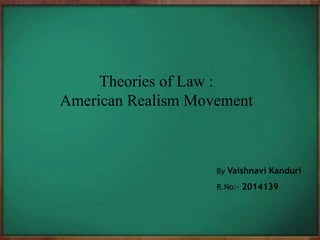 Theories of Law :
American Realism Movement
By Vaishnavi Kanduri
R.No:- 2014139
 
