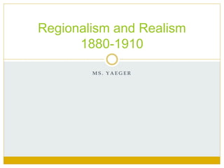 M S . Y A E G E R
Regionalism and Realism
1880-1910
 