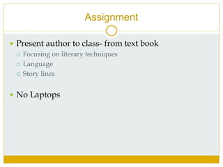 Assignment
 Present author to class- from text book
 Focusing on literary techniques
 Language
 Story lines
 No Laptops
 
