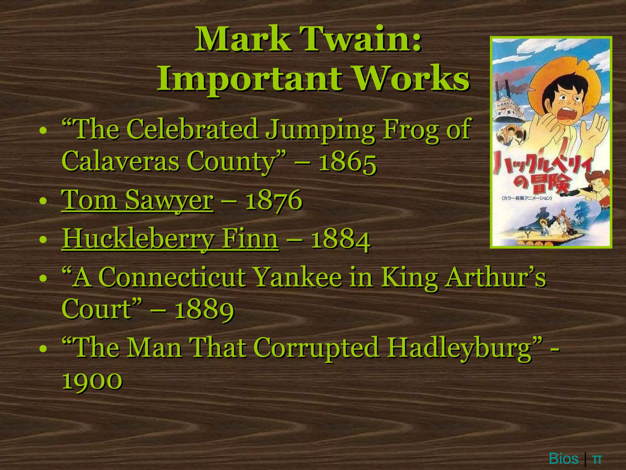 Mark Twain:  Important Works “ The Celebrated Jumping Frog of Calaveras County” – 1865 Tom Sawyer  – 1876 Huckleberry Finn  – 1884 “ A Connecticut Yankee in King Arthur’s Court” – 1889 “ The Man That Corrupted Hadleyburg” - 1900 Bios  |  π 