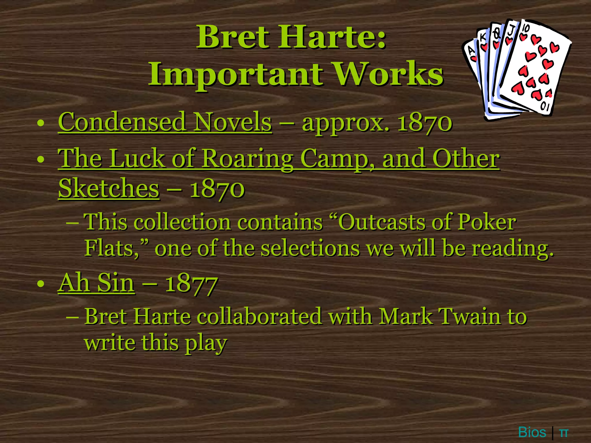 Bret Harte:  Important Works Condensed Novels  – approx. 1870 The Luck of Roaring Camp, and Other Sketches  – 1870 This collection contains “Outcasts of Poker Flats,” one of the selections we will be reading. Ah Sin  – 1877 Bret Harte collaborated with Mark Twain to write this play Bios  |  π 