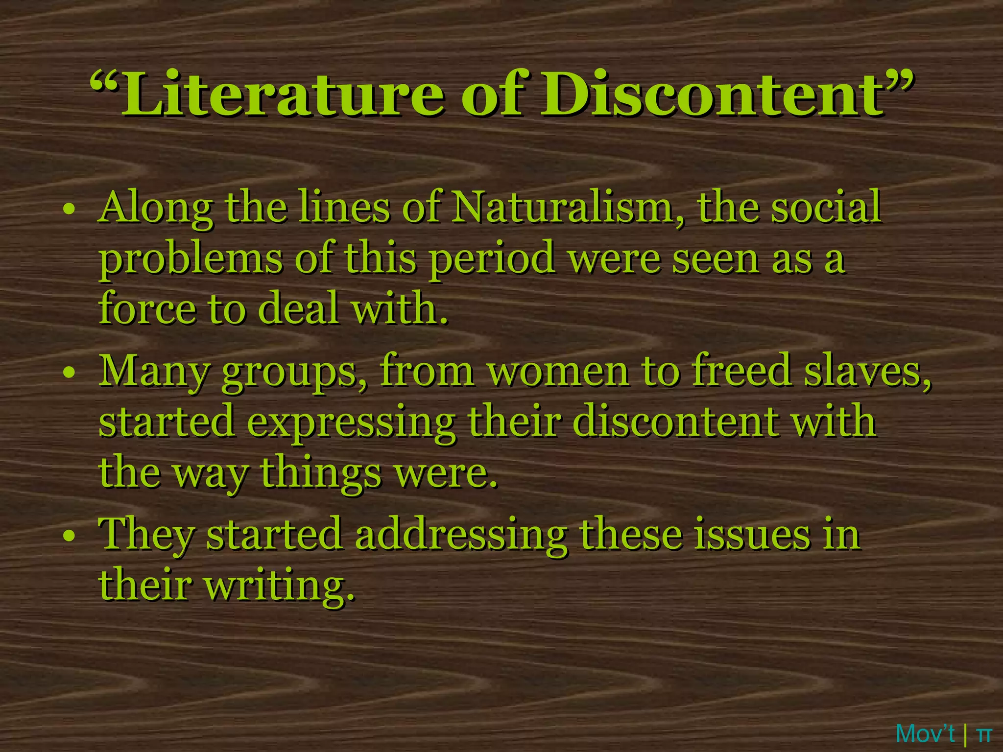 Along the lines of Naturalism, the social problems of this period were seen as a force to deal with. Many groups, from women to freed slaves, started expressing their discontent with the way things were. They started addressing these issues in their writing. “ Literature of Discontent” Mov’t  |  π 
