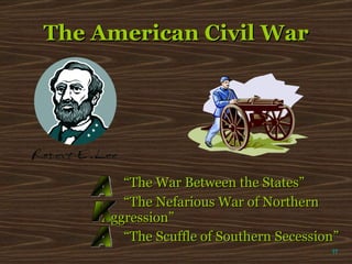 The American Civil War “ The War Between the States” “ The Nefarious War of Northern  Aggression” “ The Scuffle of Southern Secession” AKA π 
