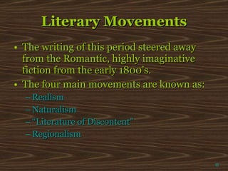 Literary Movements The writing of this period steered away from the Romantic, highly imaginative fiction from the early 1800’s. The four main movements are known as: Realism Naturalism “Literature of Discontent” Regionalism π 