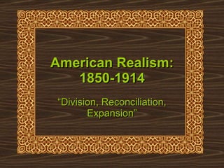 American Realism: 1850-1914 “ Division, Reconciliation, Expansion” 