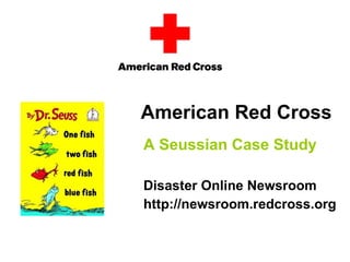 American Red Cross
A Seussian Case Study

Disaster Online Newsroom
http://newsroom.redcross.org
 