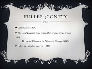 FULLER (CONT’D)

 Conversations (1839)

 The Great Lawsuit: Man versus Men, Woman versus Women
(1843)
     • Renamed Woman in the Nineteenth Century (1845)
 Papers on Literature and Art (1846)
 