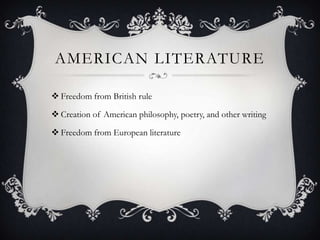 AMERICAN LITERATURE

 Freedom from British rule

 Creation of American philosophy, poetry, and other writing

 Freedom from European literature
 