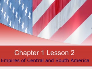 Chapter 1 Lesson 2 Empires of Central and South America 