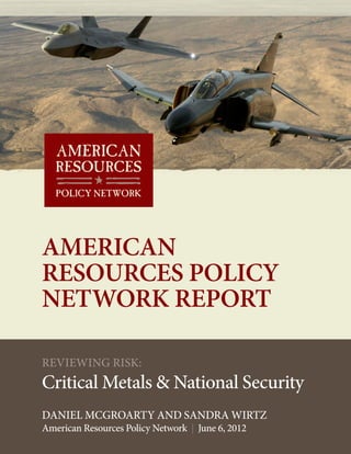 AMERICAN
RESOURCES POLICY
NETWORK REPORT

REVIEWING RISK:
Critical Metals & National Security
DANIEL MCGROARTY AND SANDRA WIRTZ
American Resources Policy Network | June 6, 2012
 