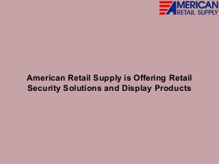 American Retail Supply is Offering Retail
Security Solutions and Display Products
 