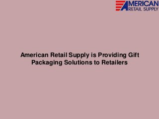American Retail Supply is Providing Gift
Packaging Solutions to Retailers
 