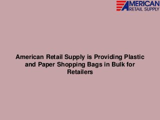 American Retail Supply is Providing Plastic
and Paper Shopping Bags in Bulk for
Retailers
 