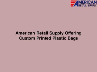 American Retail Supply Offering
Custom Printed Plastic Bags
 