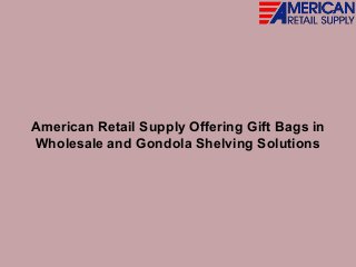 American Retail Supply Offering Gift Bags in
Wholesale and Gondola Shelving Solutions
 
