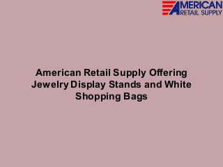 American Retail Supply Offering
Jewelry Display Stands and White
Shopping Bags
 