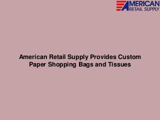 American Retail Supply Provides Custom
Paper Shopping Bags and Tissues
 
