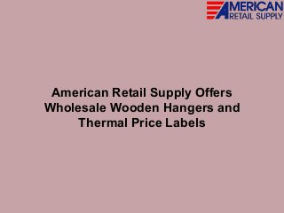 American Retail Supply Offers
Wholesale Wooden Hangers and
Thermal Price Labels
 