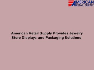 American Retail Supply Provides Jewelry
Store Displays and Packaging Solutions
 