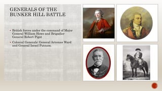  British forces under the command of Major
General William Howe and Brigadier
General Robert Pigot
 Colonial Generals: General Artemas Ward
and General Israel Putnam.
 