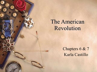 The American Revolution Chapters 6 & 7 Karla Castillo 