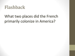 Flashback
What two places did the French
primarily colonize in America?
 