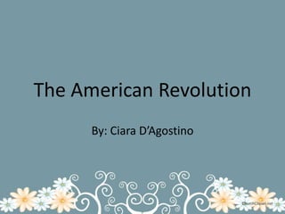The American Revolution By: Ciara D’Agostino 