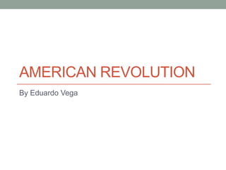 American revolution By Eduardo Vega 