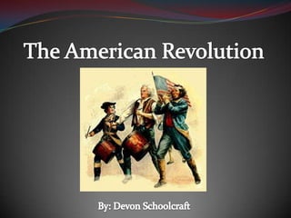 The American Revolution By: Devon Schoolcraft 
