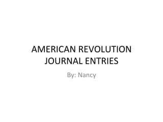 AMERICAN	
  REVOLUTION	
  
JOURNAL	
  ENTRIES	
  
By:	
  Nancy	
  

 