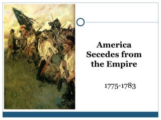 America
Secedes from
the Empire
1775-1783
 