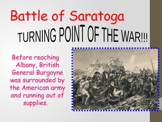Battle of Saratoga
Before reaching
Albany, British
General Burgoyne
was surrounded by
the American army
and running out of
supplies.
 