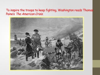 To inspire the troops to keep fighting, Washington reads Thomas
Paine’s The American Crisis.
 