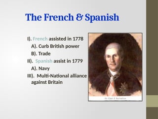 The French & Spanish
I). French assisted in 1778
A). Curb British power
B). Trade
II). Spanish assist in 1779
A). Navy
III). Multi-National alliance
against Britain
 