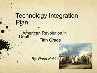 Technology Integration Plan    American Revolution in Depth                  Fifth Grade  By: Rana Kakish 