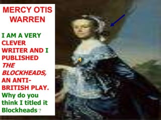 MERCY OTIS WARRENI AM A VERY CLEVER WRITER AND I PUBLISHED THE BLOCKHEADS, AN ANTI-BRITISH PLAY.  Why do you think I titled it Blockheads ?