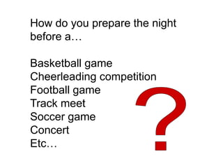 How do you prepare the night before a…Basketball gameCheerleading competitionFootball gameTrack meetSoccer gameConcertEtc…		?