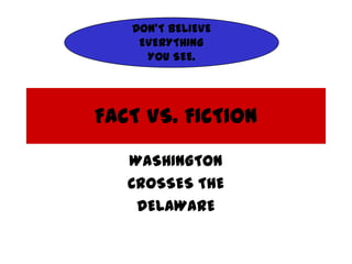 FACT VS. FICTIONWASHINGTON CROSSES THEDELAWAREDON’T BELIEVE EVERYTHING YOU SEE.