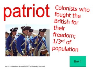 patriotColonists who fought the British for their freedom; 1/3rd of populationBox 1http://www.slideshare.net/pamelag1972/revolutionary-war-words