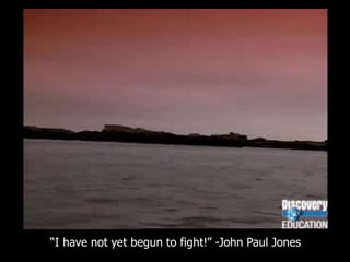 “I have not yet begun to fight!” -John Paul Jones