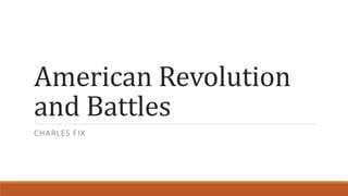 American Revolution
and Battles
CHARLES FIX
 
