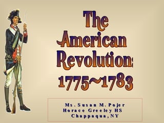 The American Revolution: 1775-1783 Ms. Susan M. Pojer Horace Greeley HS  Chappaqua,   NY 