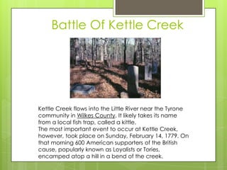 Battle Of Kettle Creek




Kettle Creek flows into the Little River near the Tyrone
community in Wilkes County. It likely ...