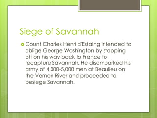 Siege of Savannah
 Count Charles Henri d'Estaing intended to
 oblige George Washington by stopping
 off on his way back t...