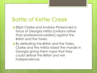 Battle of Kettle Creek
 Elijah Clarke and Andrew Pickens led a
  force of Georgia militia (civilians rather
  than profes...